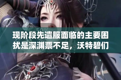 现阶段先遣服面临的主要困扰是深渊票不足，沃特碧们的Colg呼声日益高涨