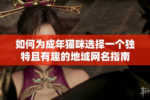 如何为成年猫咪选择一个独特且有趣的地域网名指南