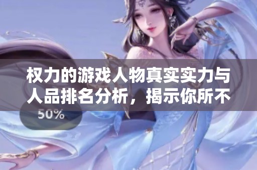 权力的游戏人物真实实力与人品排名分析，揭示你所不知道的背后故事