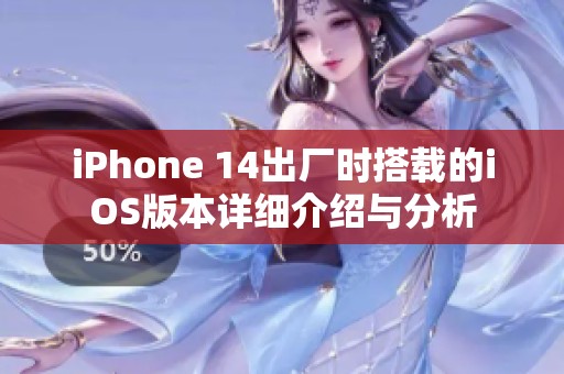 iPhone 14出厂时搭载的iOS版本详细介绍与分析