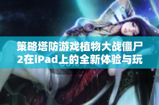 策略塔防游戏植物大战僵尸2在iPad上的全新体验与玩法解析