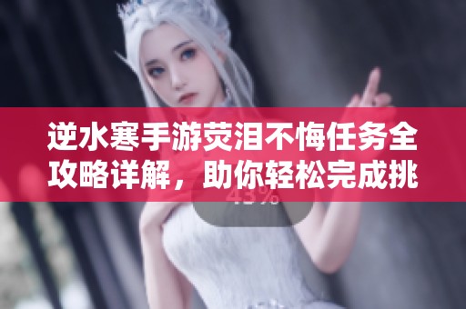 逆水寒手游荧泪不悔任务全攻略详解，助你轻松完成挑战技巧分享
