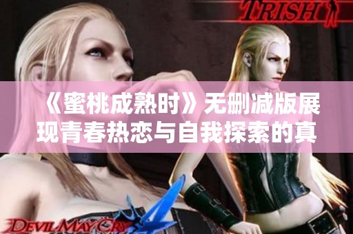 《蜜桃成熟时》无删减版展现青春热恋与自我探索的真实旅程