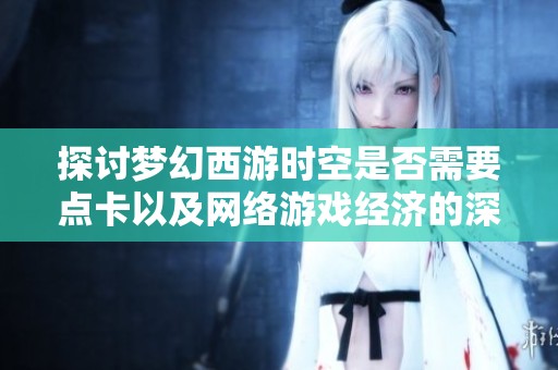 探讨梦幻西游时空是否需要点卡以及网络游戏经济的深层运作机制