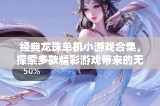 经典龙珠单机小游戏合集，探索多款精彩游戏带来的无尽乐趣与挑战