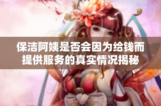 保洁阿姨是否会因为给钱而提供服务的真实情况揭秘