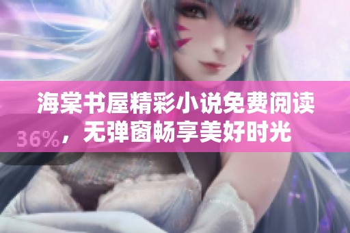 海棠书屋精彩小说免费阅读，无弹窗畅享美好时光