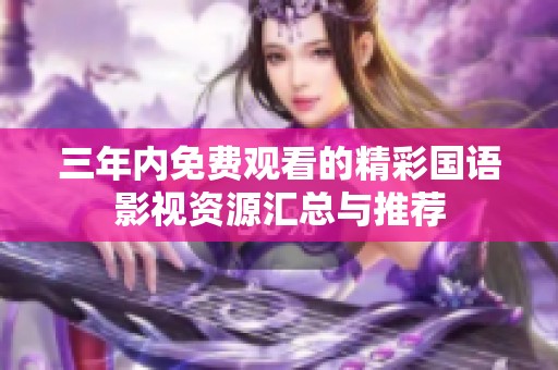 三年内免费观看的精彩国语影视资源汇总与推荐
