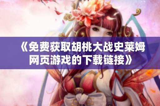 《免费获取胡桃大战史莱姆网页游戏的下载链接》