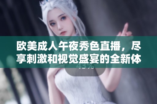 欧美成人午夜秀色直播，尽享刺激和视觉盛宴的全新体验