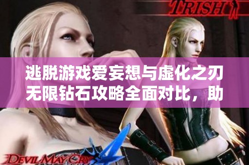 逃脱游戏爱妄想与虚化之刃无限钻石攻略全面对比，助你畅玩页手游网新体验