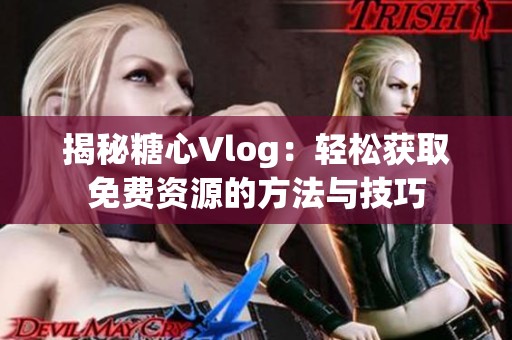 揭秘糖心Vlog：轻松获取免费资源的方法与技巧