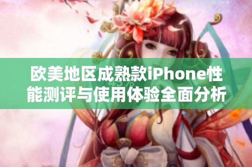 欧美地区成熟款iPhone性能测评与使用体验全面分析
