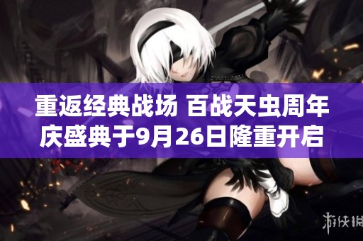 重返经典战场 百战天虫周年庆盛典于9月26日隆重开启 死亡虫族再度启航