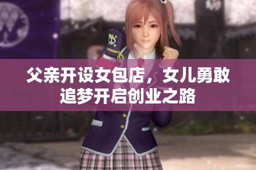 父亲开设女包店，女儿勇敢追梦开启创业之路