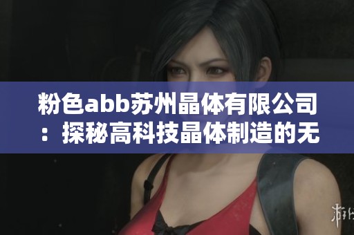 粉色abb苏州晶体有限公司：探秘高科技晶体制造的无限可能