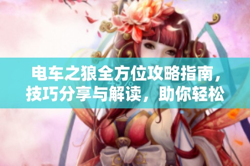 电车之狼全方位攻略指南，技巧分享与解读，助你轻松畅玩游戏体验提升