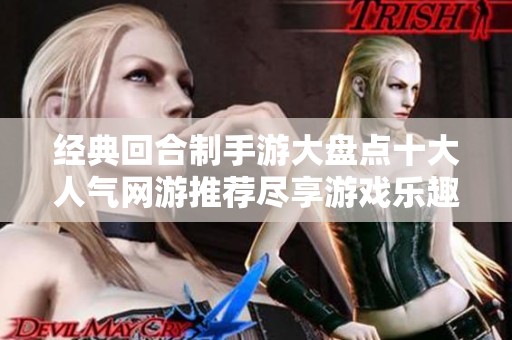 经典回合制手游大盘点十大人气网游推荐尽享游戏乐趣与策略魅力