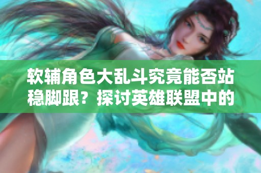 软辅角色大乱斗究竟能否站稳脚跟？探讨英雄联盟中的软辅定位与现状