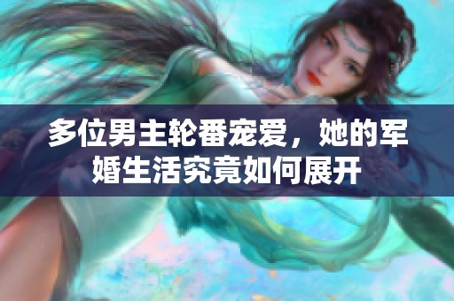 多位男主轮番宠爱，她的军婚生活究竟如何展开
