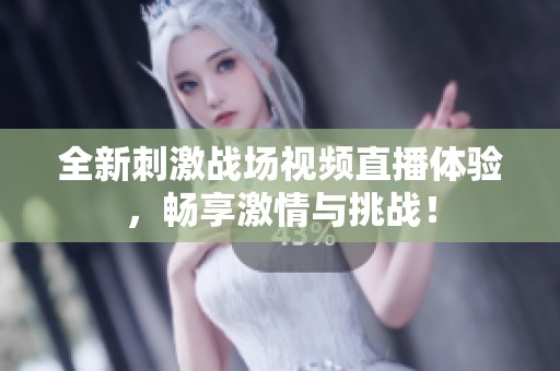 全新刺激战场视频直播体验，畅享激情与挑战！