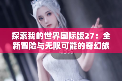 探索我的世界国际版27：全新冒险与无限可能的奇幻旅程