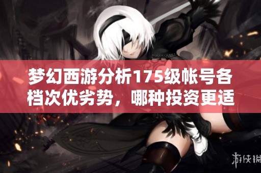 梦幻西游分析175级帐号各档次优劣势，哪种投资更适合现在玩家选择