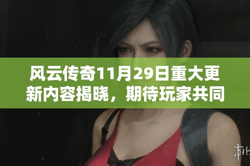风云传奇11月29日重大更新内容揭晓，期待玩家共同体验新变化