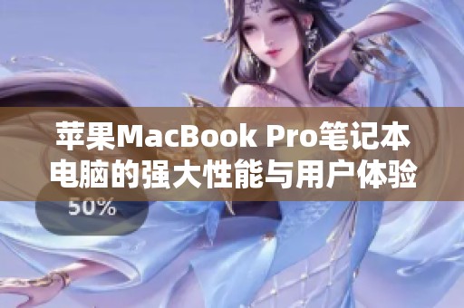 苹果MacBook Pro笔记本电脑的强大性能与用户体验解析