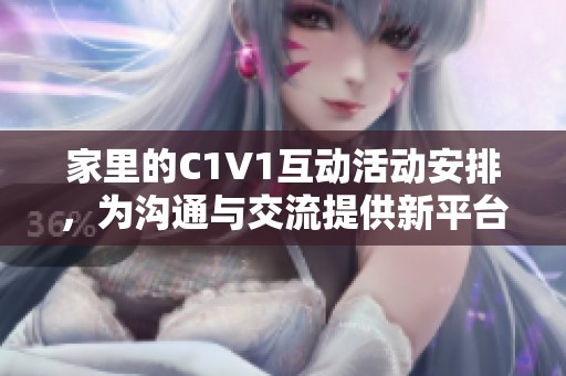 家里的C1V1互动活动安排，为沟通与交流提供新平台