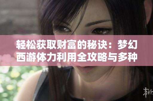 轻松获取财富的秘诀：梦幻西游体力利用全攻略与多种赚钱方法分享