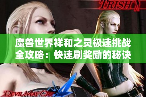 魔兽世界祥和之灵极速挑战全攻略：快速刷奖励的秘诀与技巧详解