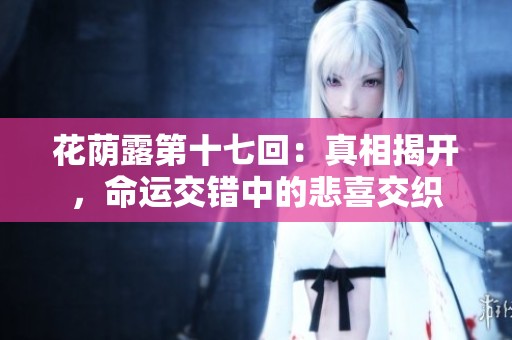 花荫露第十七回：真相揭开，命运交错中的悲喜交织