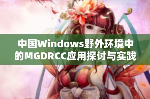 中国Windows野外环境中的MGDRCC应用探讨与实践