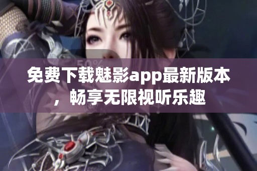 免费下载魅影app最新版本，畅享无限视听乐趣
