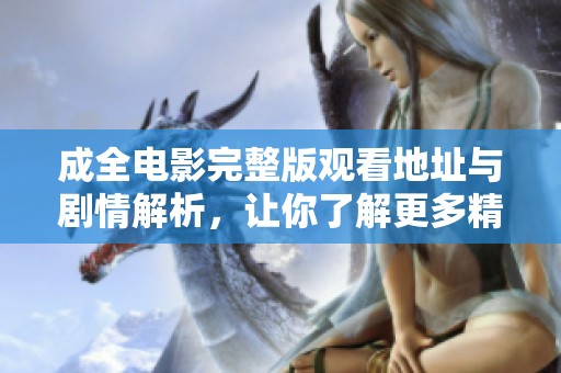 成全电影完整版观看地址与剧情解析，让你了解更多精彩内容