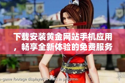 下载安装黄金网站手机应用，畅享全新体验的免费服务指南