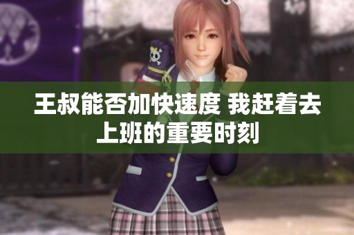 王叔能否加快速度 我赶着去上班的重要时刻