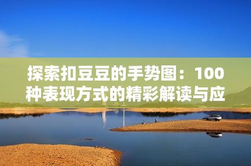 探索扣豆豆的手势图：100种表现方式的精彩解读与应用