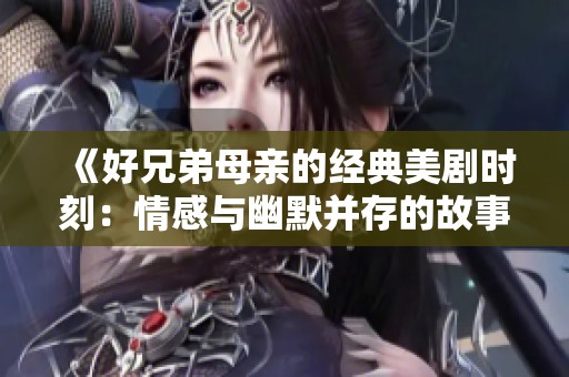 《好兄弟母亲的经典美剧时刻：情感与幽默并存的故事》