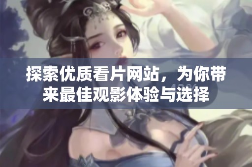 探索优质看片网站，为你带来最佳观影体验与选择