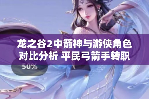 龙之谷2中箭神与游侠角色对比分析 平民弓箭手转职最佳选择推荐