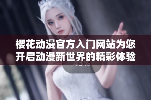 樱花动漫官方入门网站为您开启动漫新世界的精彩体验