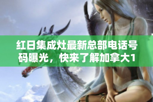 红日集成灶最新总部电话号码曝光，快来了解加拿大13位优的最新动态！
