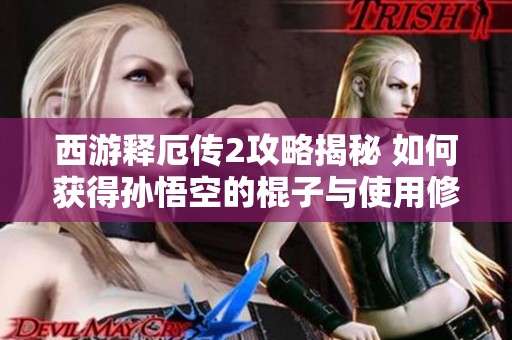 西游释厄传2攻略揭秘 如何获得孙悟空的棍子与使用修改器技巧分享