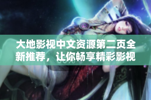大地影视中文资源第二页全新推荐，让你畅享精彩影视盛宴