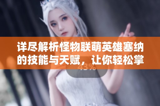 详尽解析怪物联萌英雄塞纳的技能与天赋，让你轻松掌握游戏策略