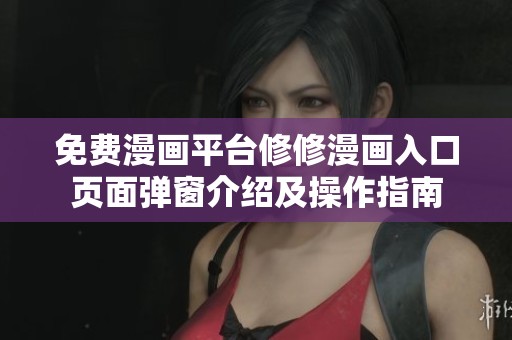 免费漫画平台修修漫画入口页面弹窗介绍及操作指南