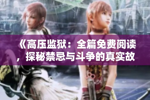 《高压监狱：全篇免费阅读，探秘禁忌与斗争的真实故事》