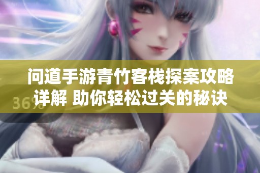 问道手游青竹客栈探案攻略详解 助你轻松过关的秘诀与技巧分享